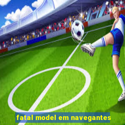 fatal model em navegantes